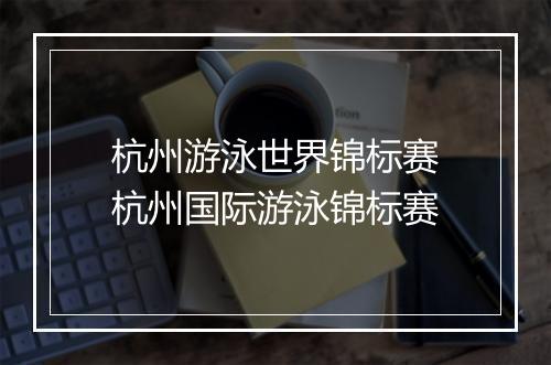 杭州游泳世界锦标赛　杭州国际游泳锦标赛