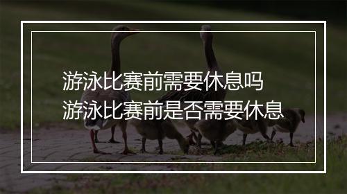 游泳比赛前需要休息吗　游泳比赛前是否需要休息