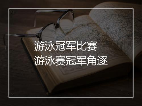 游泳冠军比赛　游泳赛冠军角逐
