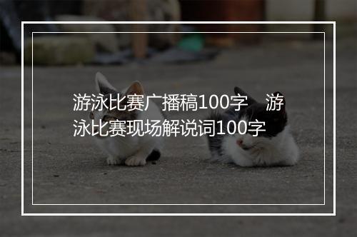 游泳比赛广播稿100字　游泳比赛现场解说词100字