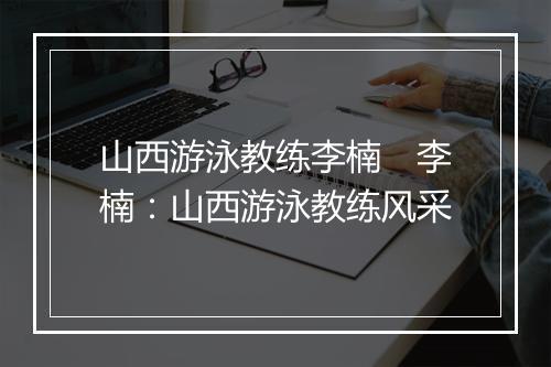 山西游泳教练李楠　李楠：山西游泳教练风采