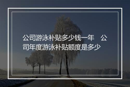 公司游泳补贴多少钱一年　公司年度游泳补贴额度是多少