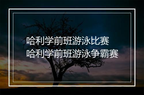 哈利学前班游泳比赛　哈利学前班游泳争霸赛