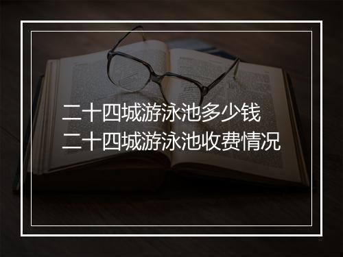 二十四城游泳池多少钱　二十四城游泳池收费情况