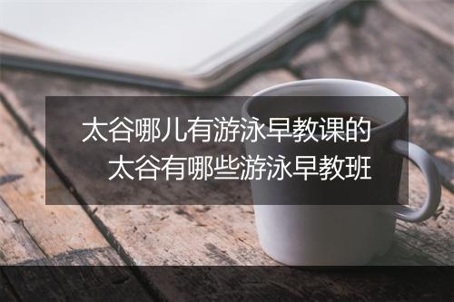 太谷哪儿有游泳早教课的　太谷有哪些游泳早教班